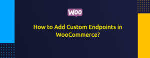 How to Add Custom Endpoints in WooCommerce?