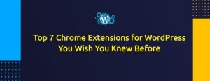 Top 7 Chrome Extensions for WordPress You Wish You Knew Before